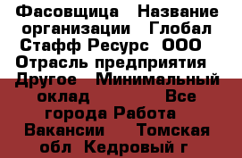 Фасовщица › Название организации ­ Глобал Стафф Ресурс, ООО › Отрасль предприятия ­ Другое › Минимальный оклад ­ 40 000 - Все города Работа » Вакансии   . Томская обл.,Кедровый г.